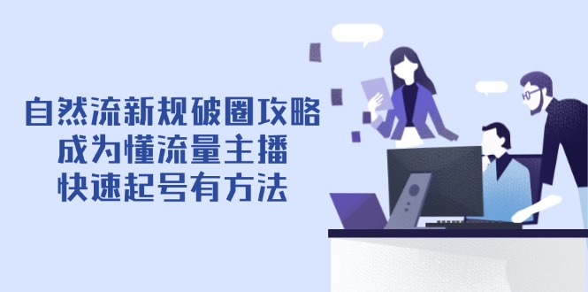 自然流新规破圈攻略【4月6更新】：成为懂流量主播，快速起号有方法-卡益网