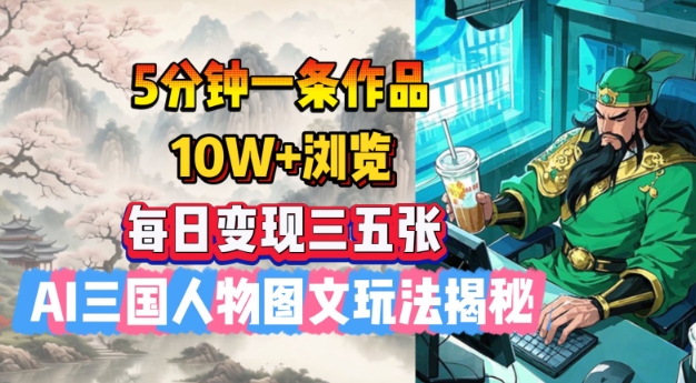 5分钟一条作品，10W+浏览，每日变现三五张，AI三国人物图文玩法揭秘-卡益网
