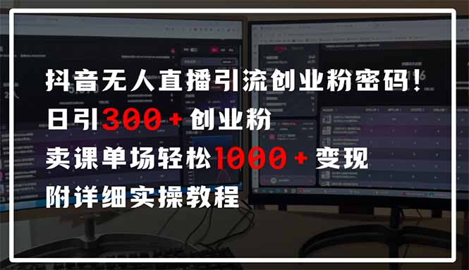 抖音无人直播引流密码！日引300+创业粉 单场轻松1000+变现 附详细实操教程-卡益网