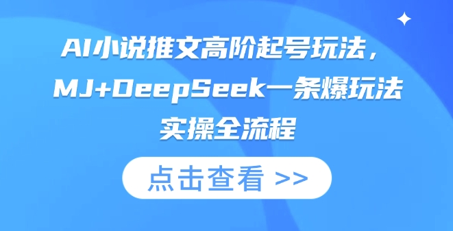 AI小说推文高阶起号玩法，MJ+DeepSeek一条爆玩法实操全流程-卡益网