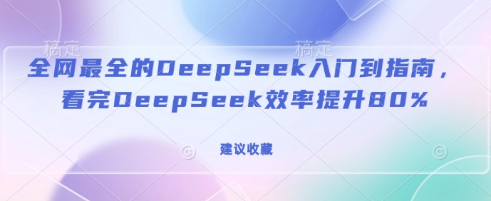 全网最全的DeepSeek入门到指南，看完DeepSeek效率提升80%(建议收藏)-卡益网