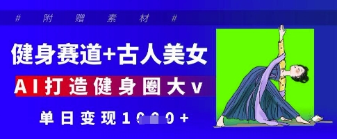 健身赛道+古人美女，AI打造健身圈大v，单日变现多张-卡益网