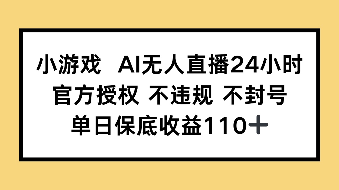 小游戏AI无人直播，官方授权 不违规 不封号，单日保底收益110+-卡益网