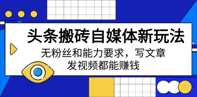 头条搬砖自媒体新玩法，无粉丝和能力要求，写文章、发视频都能赚钱-卡益网