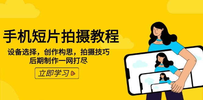 手机短片拍摄教程：设备选择，创作构思，拍摄技巧，后期制作一网打尽-卡益网