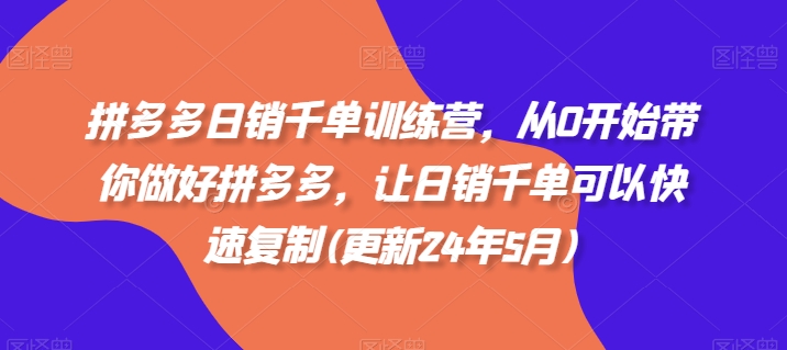 拼多多日销千单训练营，从0开始带你做好拼多多，让日销千单可以快速复制(更新25年3月)-卡益网