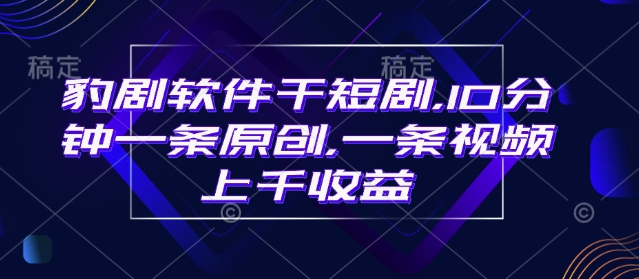 豹剧软件干短剧，10分钟一条原创，爆一条视频上千收益-卡益网