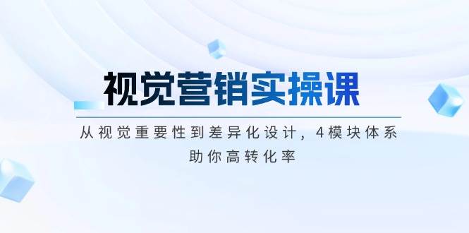 视觉营销实操课, 从视觉重要性到差异化设计, 4模块体系, 助你高转化率-卡益网