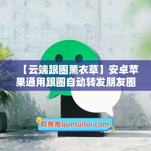 【云端跟圈薰衣草】安卓苹果通用跟圈自动转发朋友圈《月卡季卡年卡激活码》