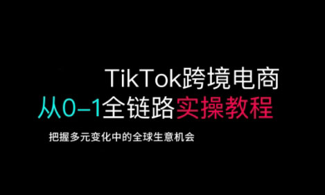 TikTok跨境电商从0-1全链路全方位实操教程，把握多元变化中的全球生意机会-卡益网