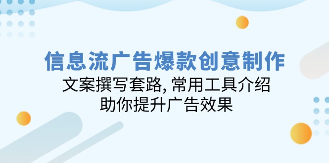 信息流广告爆款创意制作：文案撰写套路, 常用工具介绍, 助你提升广告效果-卡益网