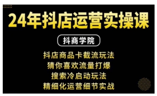 抖音小店运营实操课：抖店商品卡截流玩法，猜你喜欢流量打爆，搜索冷启动玩法，精细化运营细节实战-卡益网