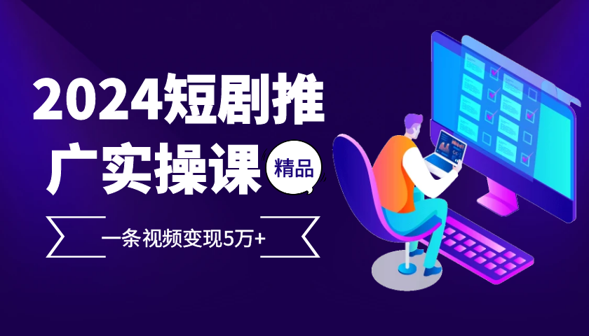 2024最火爆的项目短剧推广实操课，一条视频变现5万+【附软件工具】-卡益网