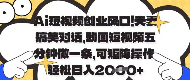 Ai短视频创业风口，夫妻搞笑对话，动画短视频五分钟做一条，可矩阵操作，轻松日入1k+【揭秘】-卡益网