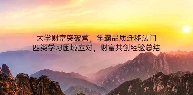 大学财富突破营，学霸品质迁移法门，四类学习困境应对，财富共创经验总结-卡益网