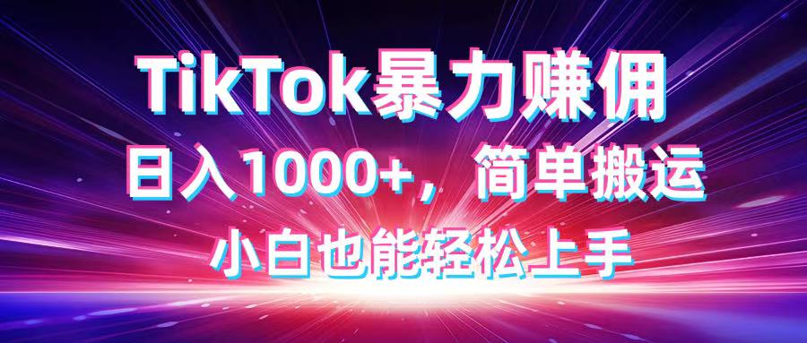 TikTok搬运暴力赚佣，日入1000+，简单搬运，小白也能轻松上手-卡益网