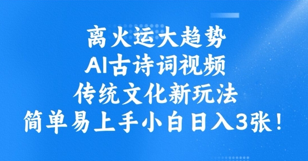 离火运大趋势，ai古诗词视频，传统文化新玩法，简单易上手小白日入3张-卡益网