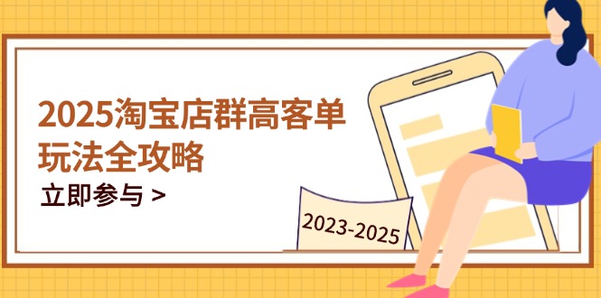 2025淘宝店群高客单玩法全攻略，把握高客单关键技巧，精通全周期运营-卡益网