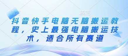 抖音快手电脑无脑搬运教程，史上最强电脑搬运技术，适合所有赛道-卡益网