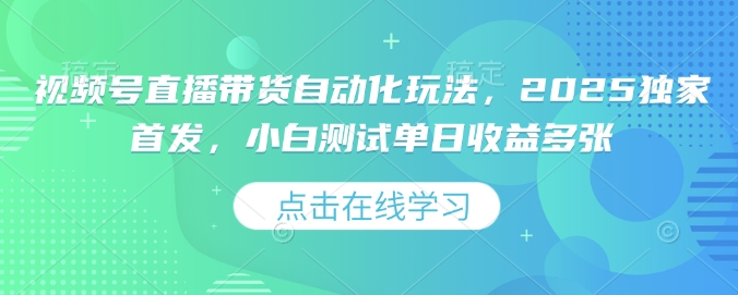 视频号直播带货自动化玩法，2025独家首发，小白测试单日收益多张【揭秘】-卡益网