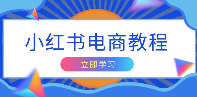 小红书电商教程，掌握帐号定位与内容创作技巧，打造爆款，实现商业变现-卡益网
