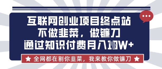互联网创业尽头-不做韭菜，做镰刀，通过知识付费月入10个【揭秘】-卡益网