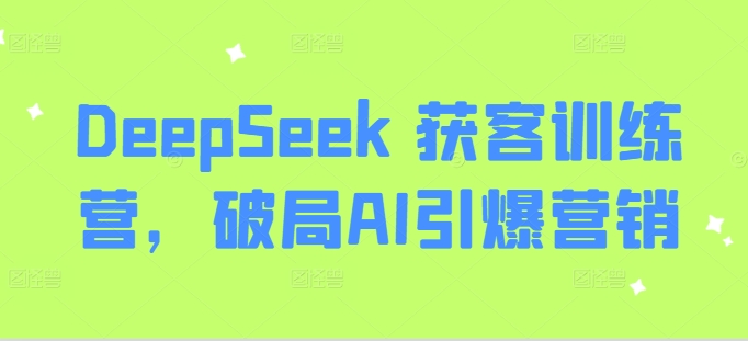 DeepSeek 获客训练营，破局AI引爆营销-卡益网