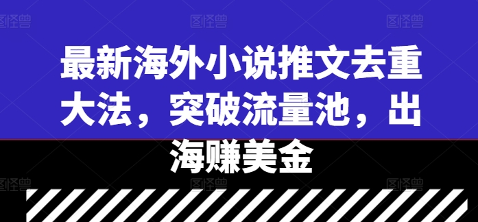 最新海外小说推文去重大法，突破流量池，出海赚美金-卡益网