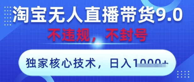 淘宝无人直播带货9.0 ，独家核心技术，不违规，不封号，操作简单，当天开播，当天见收益，日入数张【揭秘】-卡益网