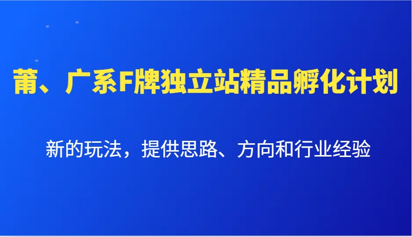 莆、广系F牌独立站精品孵化计划，新的玩法，提供思路、方向和行业经验-卡益网激活码商城