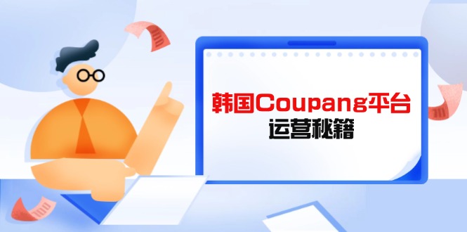 Coupang平台运营秘籍，酷胖卖家必修课，助力卖家提升平台竞争力-卡益网