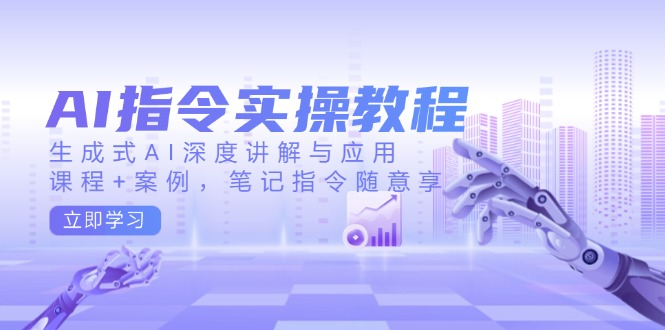 AI指令实操教程，生成式AI深度讲解与应用，课程+案例，笔记指令随意享-卡益网