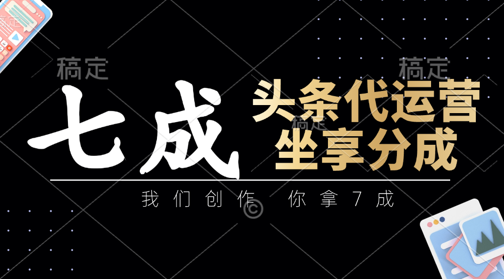 头条代运营：我们创作，你拿7成，简单操作，坐享分成-卡益网
