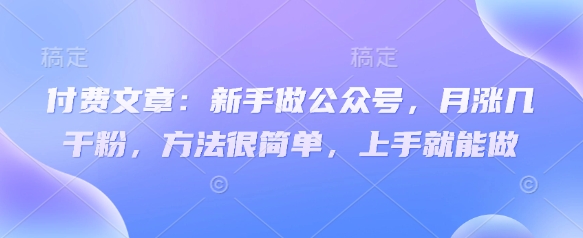 付费文章：新手做公众号，月涨几干粉，方法很简单，上手就能做-卡益网