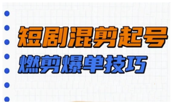 短剧实操教学，短剧混剪起号燃剪爆单技巧-卡益网