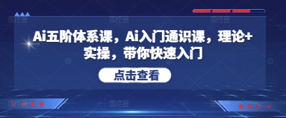 Ai五阶体系课，Ai入门通识课，理论+实操，带你快速入门-卡益网
