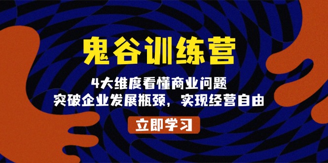 鬼 谷 训 练 营，4大维度看懂商业问题，突破企业发展瓶颈，实现经营自由-卡益网
