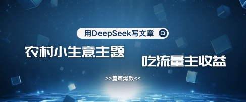 用DeepSeek写农村创业小项目，篇篇爆款，暴力引流，吃流量主收益变现-卡益网