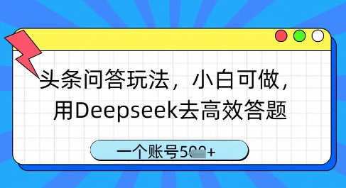 头条问答玩法，小白可做，用Deepseek去高效答题，一个账号几张-卡益网