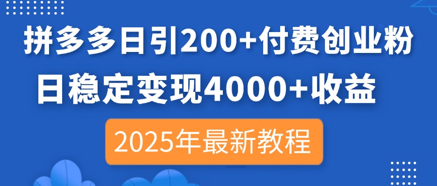 拼多多日引200+付费创业粉，日稳定变现4000+收益，2025年最新教程-卡益网