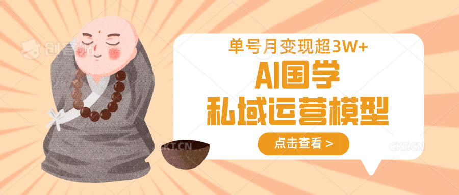 AI国学私域运营模型，无成本、变现快、周期短、持续性强，单号月变现3w+-卡益网