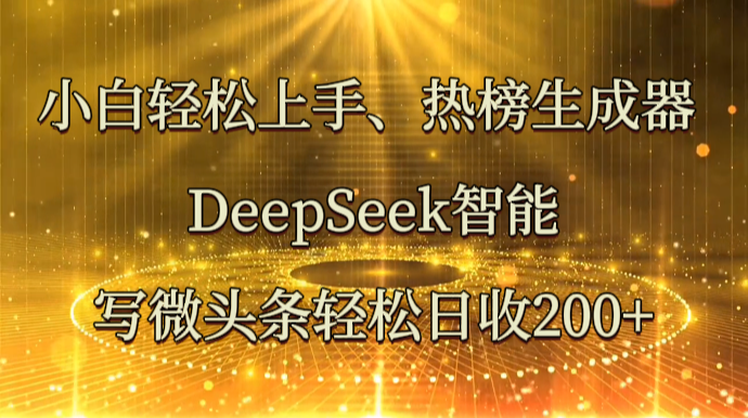 小白轻松上手、热榜生成器 DeepSeek智能写微头条轻松日收200+-卡益网