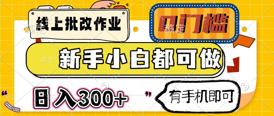 线上批改作业 0门槛 新手小白都可做 日入300+ 有手机即可-卡益网