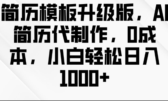 简历模板升级版，AI简历代制作，0成本，小白轻松日入多张-卡益网