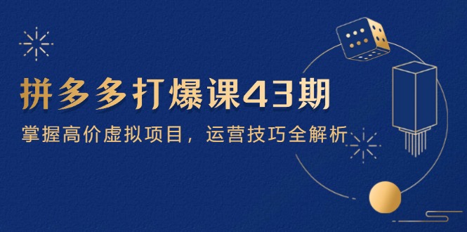 拼多多打爆课第 43 期，掌握高价虚拟项目，运营技巧全解析(15节-卡益网