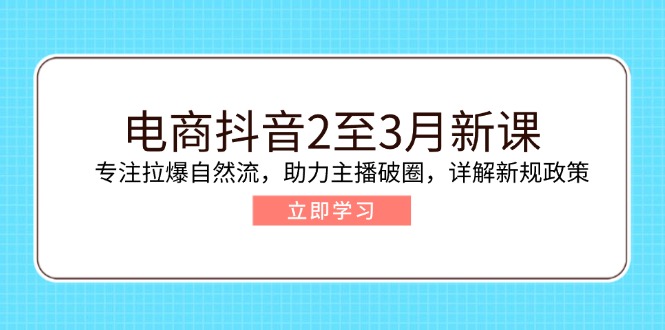 电商抖音2至3月新课：专注拉爆自然流，助力主播破圈，详解新规政策-卡益网
