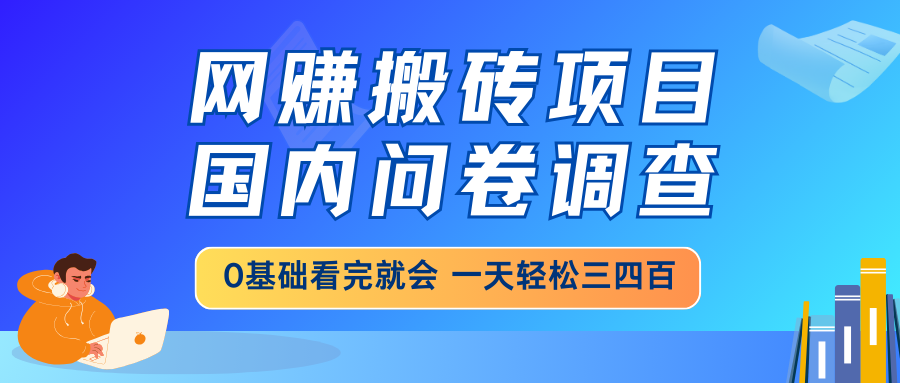 网赚搬砖项目，国内问卷调查，0基础看完就会 一天轻松三四百，靠谱副业…-卡益网