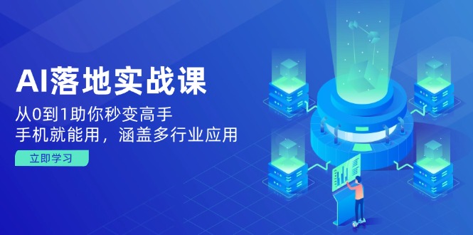 AI落地实战课：从0到1助你秒变高手，手机就能用，涵盖多行业应用-卡益网
