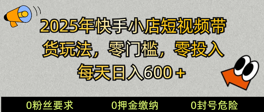 2025快手小店短视频带货模式，零投入，零门槛，每天日入600＋-卡益网