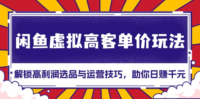 闲鱼虚拟高客单价玩法：解锁高利润选品与运营技巧，助你日赚千元！-卡益网激活码商城